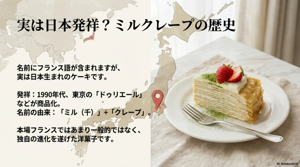 ミルクレープはフランス語の名前ですが、実は1990年代に日本の洋菓子店で生まれた日本発祥のケーキです。